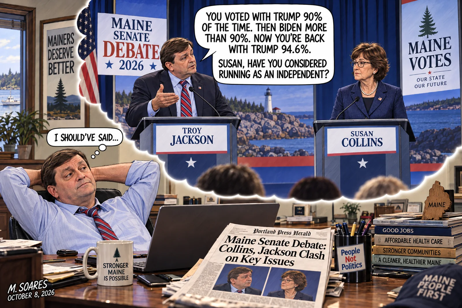 Editorial cartoon showing Troy Jackson leaning back at his desk after the Maine Senate debate and thinking, I should’ve said. In his imagined debate, Jackson tells Susan Collins, You voted with Trump 90% of the time. Then Biden more than 90%. Now you’re back with Trump 94.6%. Susan, have you considered running as an independent?