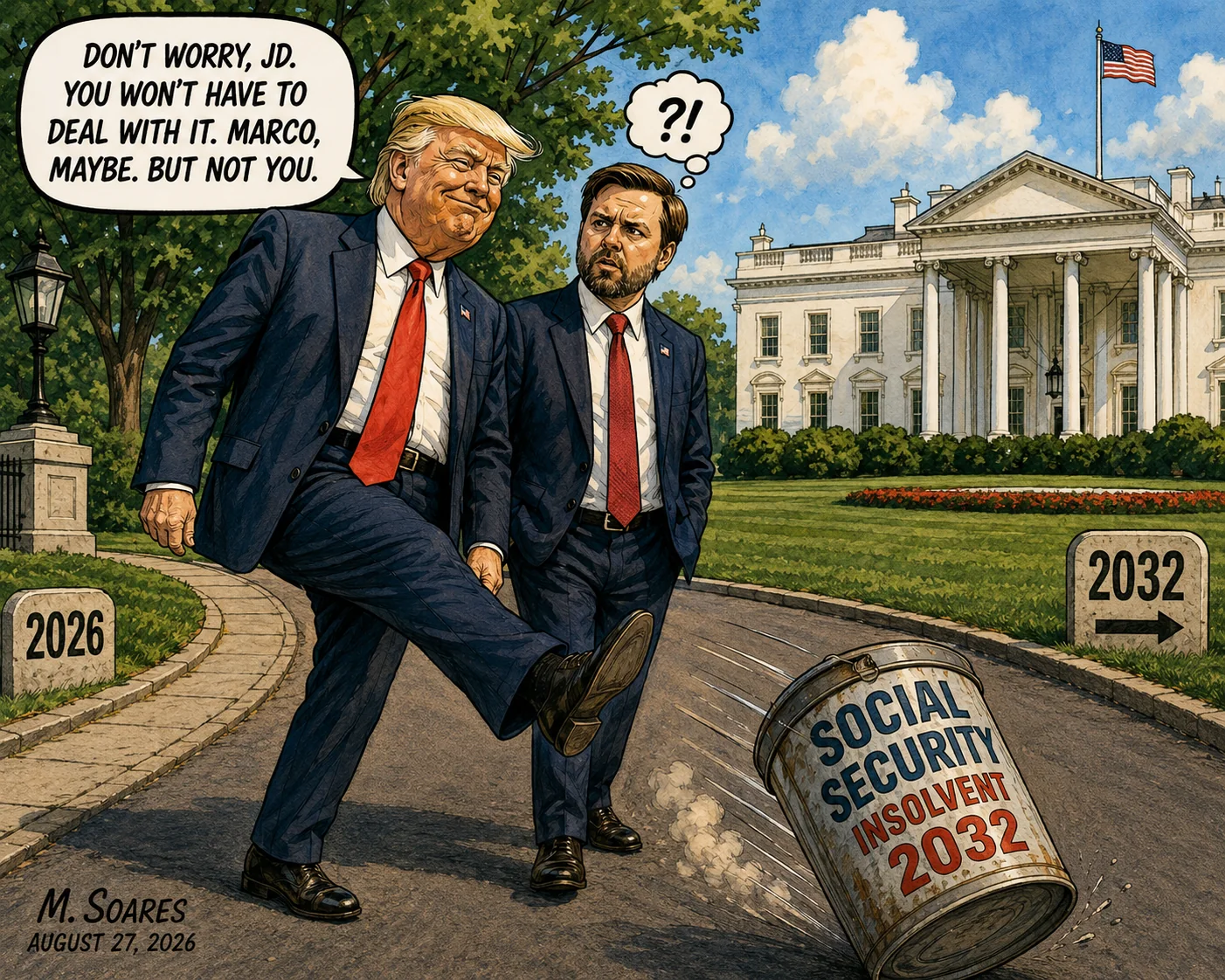 Editorial cartoon showing Donald Trump outside the White House kicking a can labeled “Social Security Insolvent 2032” down the road while telling JD Vance, “Don’t worry, JD. You won’t have to deal with it. Marco, maybe. But not you.”